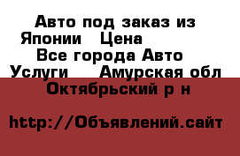 Авто под заказ из Японии › Цена ­ 15 000 - Все города Авто » Услуги   . Амурская обл.,Октябрьский р-н